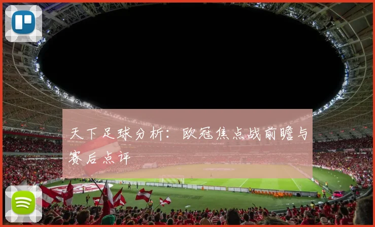 天下足球分析:欧冠焦点战前瞻与赛后点评