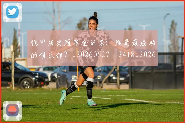 德甲历史冠军全记录:谁是最成功的俱乐部?_20260527112418_20260609183217