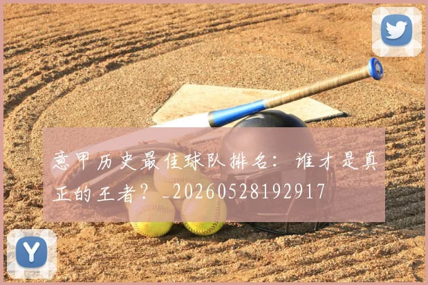意甲历史最佳球队排名：谁才是真正的王者？_20260528192917