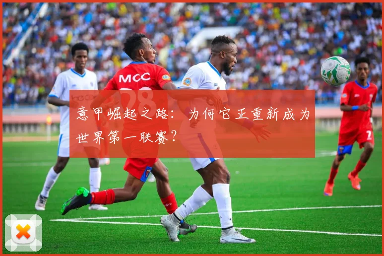 意甲崛起之路：为何它正重新成为世界第一联赛？