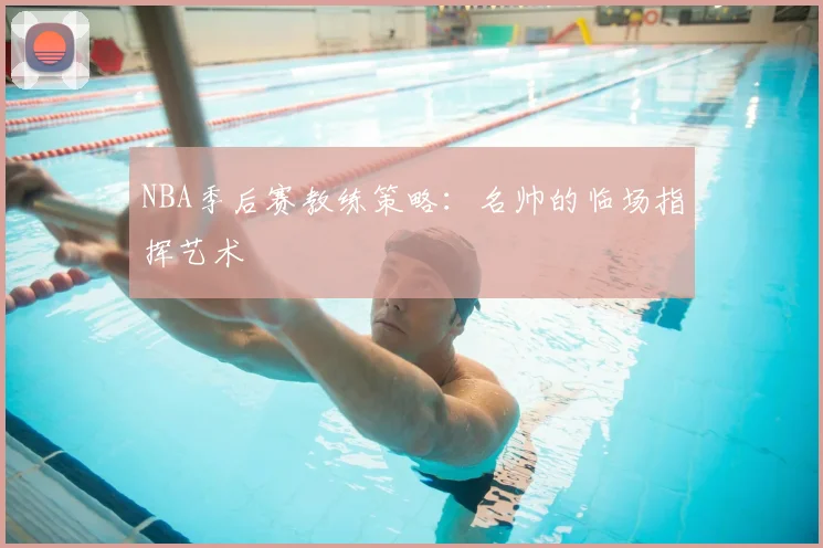 NBA季后赛教练策略：名帅的临场指挥艺术