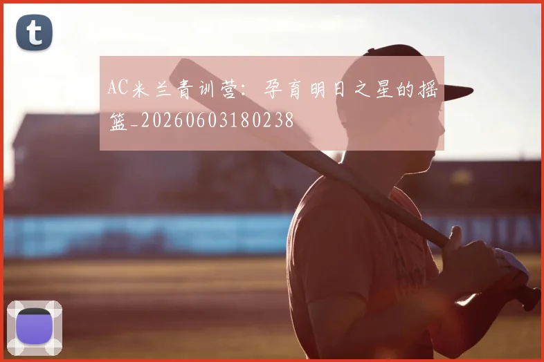 AC米兰青训营:孕育明日之星的摇篮_20260603180238