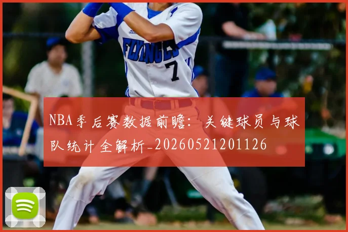 NBA季后赛数据前瞻：关键球员与球队统计全解析_20260521201126