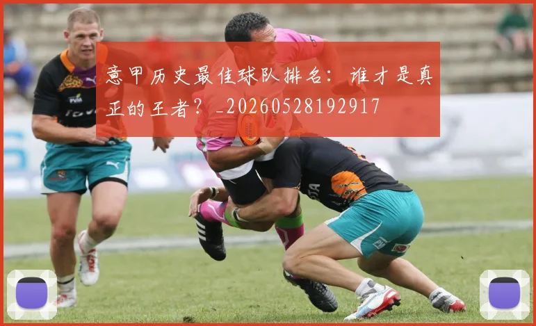 意甲历史最佳球队排名：谁才是真正的王者？_20260528192917