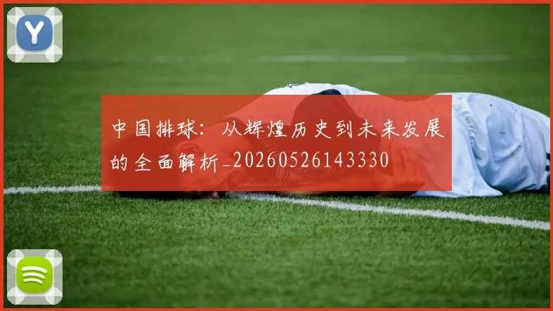 中国排球：从辉煌历史到未来发展的全面解析_20260526143330