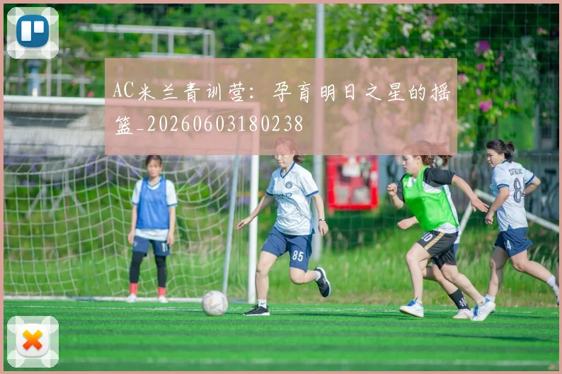 AC米兰青训营：孕育明日之星的摇篮_20260603180238