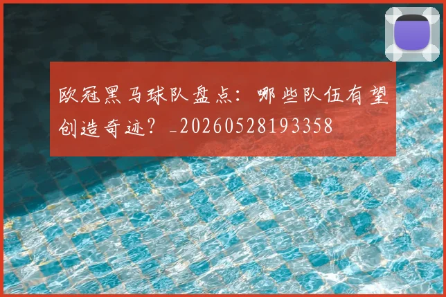 欧冠黑马球队盘点：哪些队伍有望创造奇迹？_20260528193358