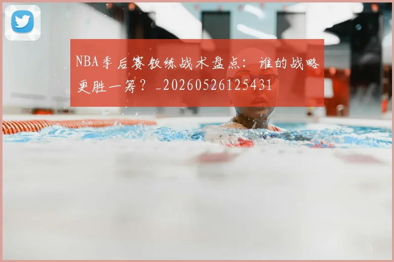 NBA季后赛教练战术盘点：谁的战略更胜一筹？_20260526125431