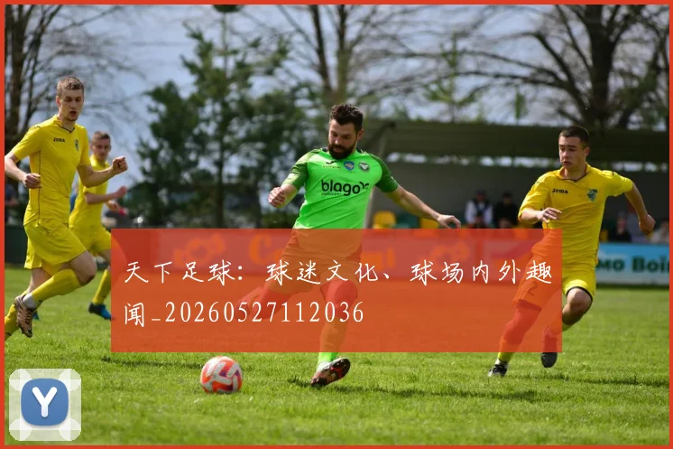 天下足球：球迷文化、球场内外趣闻_20260527112036