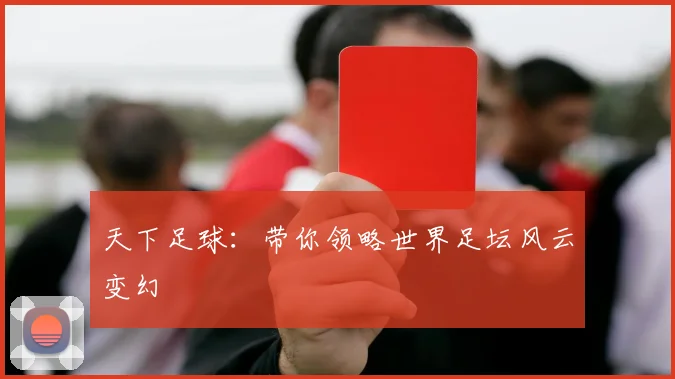 天下足球：带你领略世界足坛风云变幻