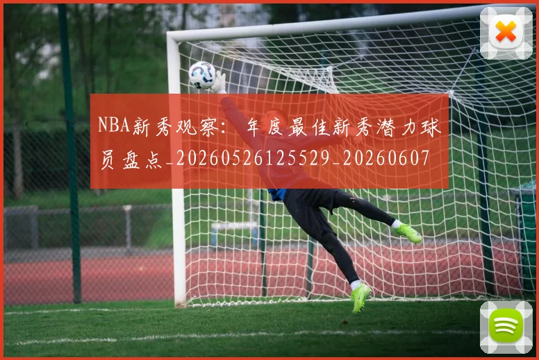 NBA新秀观察:年度最佳新秀潜力球员盘点_20260526125529_20260607160312