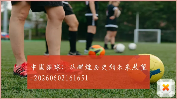 中国排球:从辉煌历史到未来展望_20260602161651