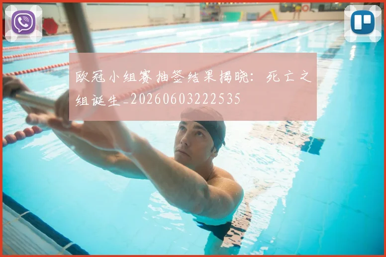 欧冠小组赛抽签结果揭晓：死亡之组诞生_20260603222535