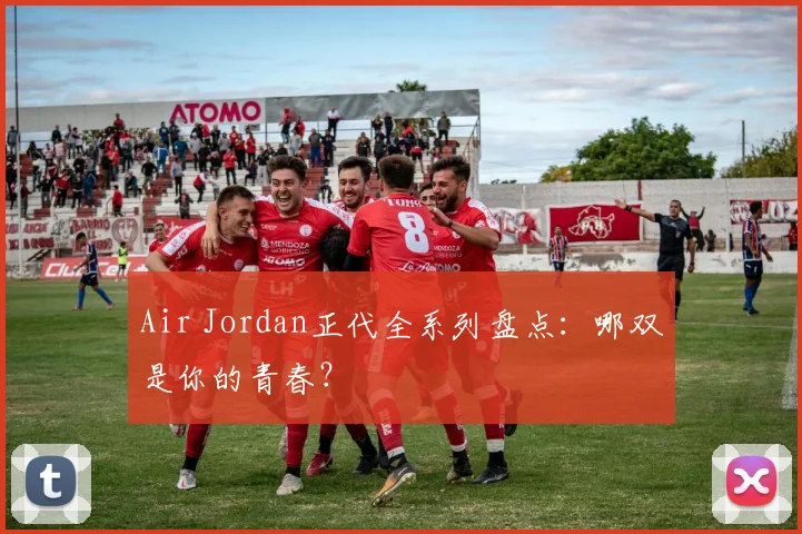 Air Jordan正代全系列盘点:哪双是你的青春?