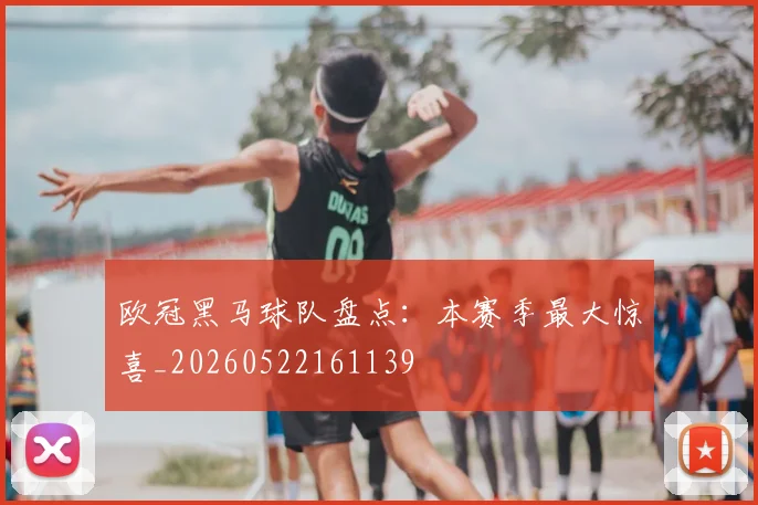 欧冠黑马球队盘点：本赛季最大惊喜_20260522161139